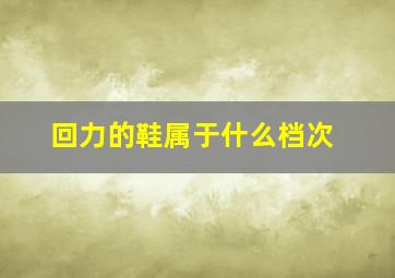 回力的鞋属于什么档次