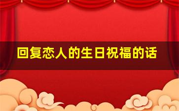 回复恋人的生日祝福的话