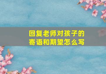 回复老师对孩子的寄语和期望怎么写