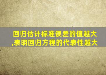 回归估计标准误差的值越大,表明回归方程的代表性越大