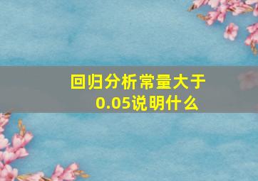 回归分析常量大于0.05说明什么