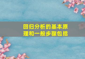 回归分析的基本原理和一般步骤包括