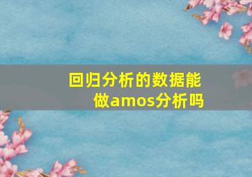 回归分析的数据能做amos分析吗