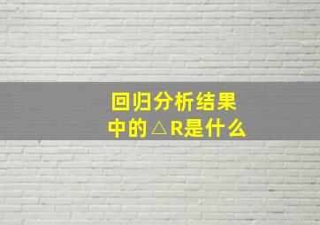 回归分析结果中的△R是什么