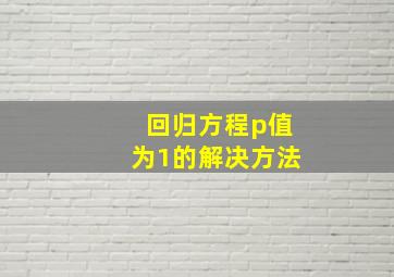 回归方程p值为1的解决方法