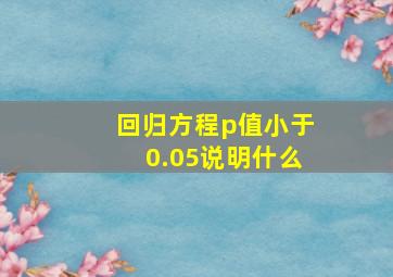 回归方程p值小于0.05说明什么