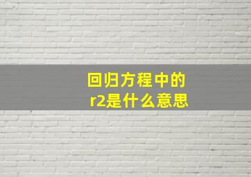 回归方程中的r2是什么意思