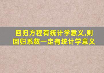 回归方程有统计学意义,则回归系数一定有统计学意义