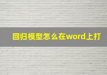 回归模型怎么在word上打