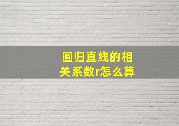 回归直线的相关系数r怎么算