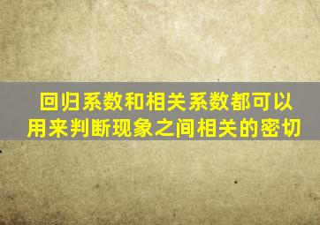 回归系数和相关系数都可以用来判断现象之间相关的密切