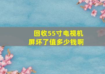 回收55寸电视机屏坏了值多少钱啊