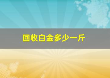 回收白金多少一斤