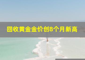 回收黄金金价创8个月新高