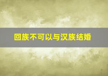 回族不可以与汉族结婚