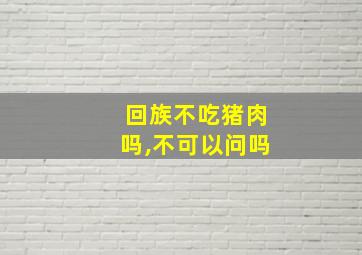 回族不吃猪肉吗,不可以问吗