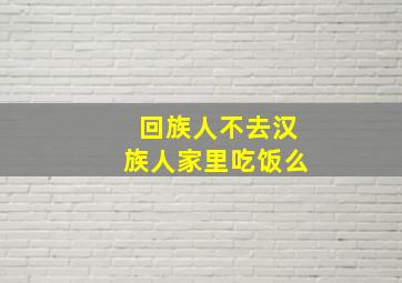 回族人不去汉族人家里吃饭么