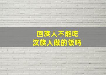 回族人不能吃汉族人做的饭吗