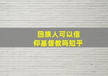 回族人可以信仰基督教吗知乎