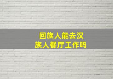 回族人能去汉族人餐厅工作吗