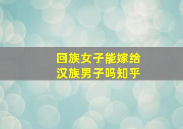 回族女子能嫁给汉族男子吗知乎