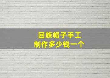 回族帽子手工制作多少钱一个