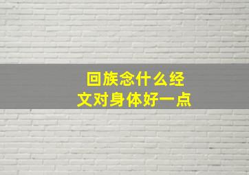 回族念什么经文对身体好一点