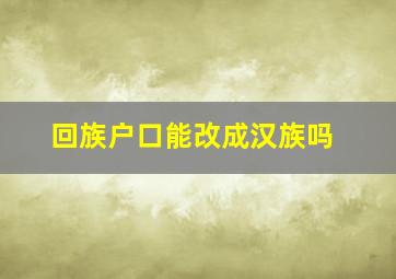 回族户口能改成汉族吗