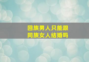 回族男人只能跟同族女人结婚吗