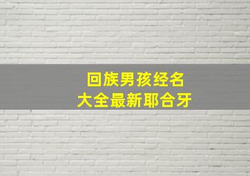 回族男孩经名大全最新耶合牙