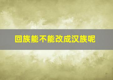 回族能不能改成汉族呢