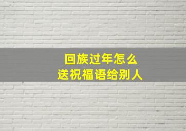 回族过年怎么送祝福语给别人