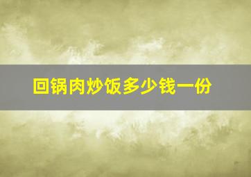 回锅肉炒饭多少钱一份