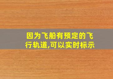 因为飞船有预定的飞行轨道,可以实时标示