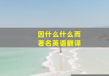 因什么什么而著名英语翻译