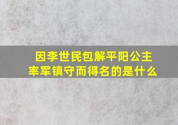 因李世民包解平阳公主率军镇守而得名的是什么