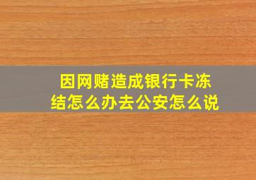 因网赌造成银行卡冻结怎么办去公安怎么说