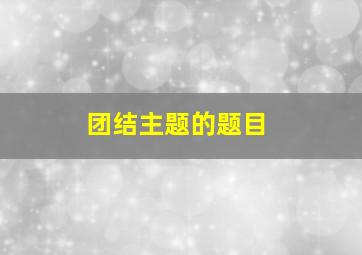 团结主题的题目