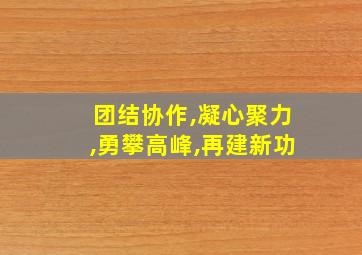 团结协作,凝心聚力,勇攀高峰,再建新功