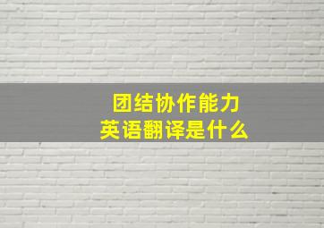 团结协作能力英语翻译是什么