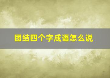 团结四个字成语怎么说