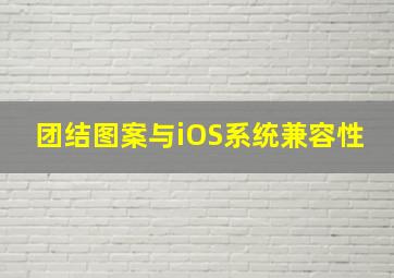 团结图案与iOS系统兼容性