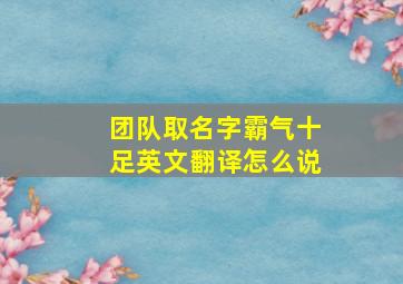 团队取名字霸气十足英文翻译怎么说