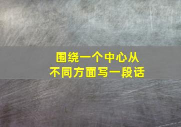 围绕一个中心从不同方面写一段话