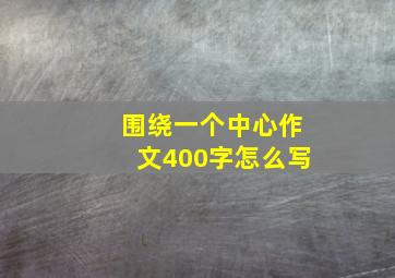 围绕一个中心作文400字怎么写