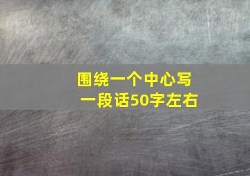 围绕一个中心写一段话50字左右