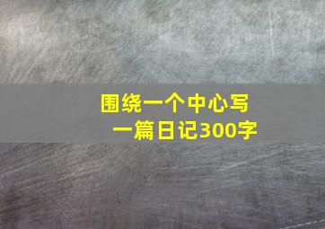 围绕一个中心写一篇日记300字