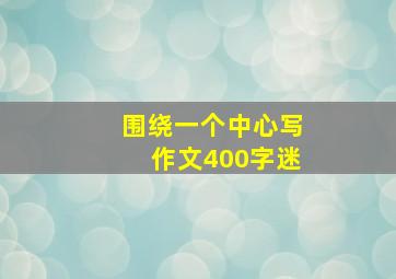 围绕一个中心写作文400字迷