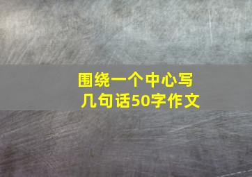 围绕一个中心写几句话50字作文