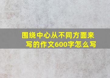 围绕中心从不同方面来写的作文600字怎么写